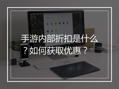 手游内部折扣是什么？如何获取优惠？