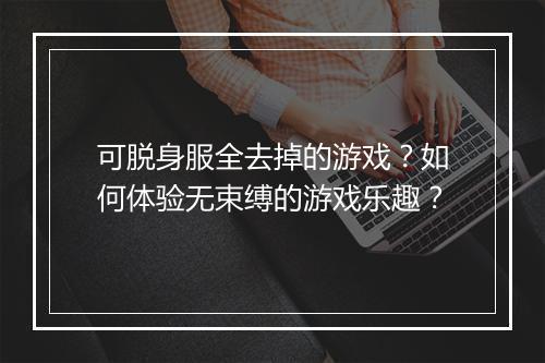 可脱身服全去掉的游戏？如何体验无束缚的游戏乐趣？