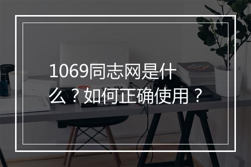 1069同志网是什么?如何正确使用?
