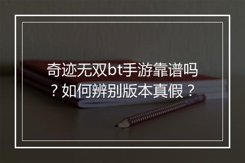奇迹无双bt手游靠谱吗?如何辨别版本真假?