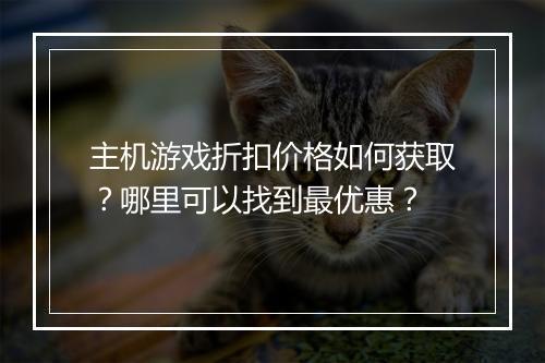 主机游戏折扣价格如何获取?哪里可以找到最优惠?