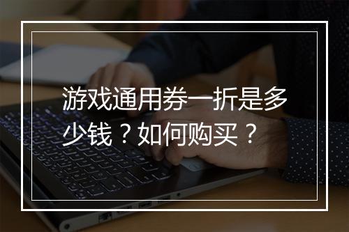 游戏通用券一折是多少钱？如何购买？