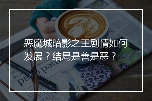 恶魔城暗影之王剧情如何发展？结局是善是恶？