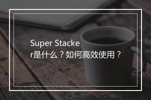Super Stacker是什么？如何高效使用？