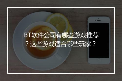 BT软件公司有哪些游戏推荐?这些游戏适合哪些玩家?