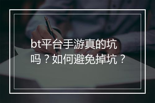 bt平台手游真的坑吗?如何避免掉坑?