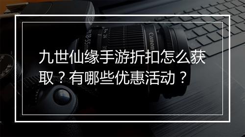 九世仙缘手游折扣怎么获取？有哪些优惠活动？