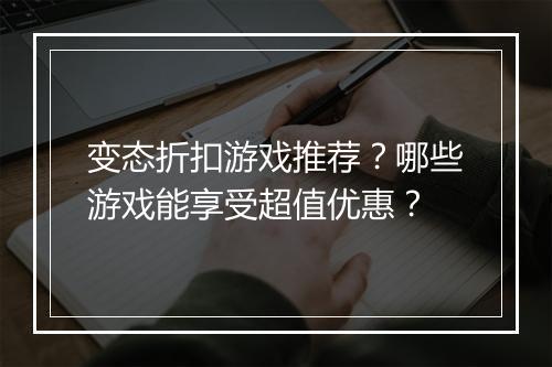 变态折扣游戏推荐？哪些游戏能享受超值优惠？