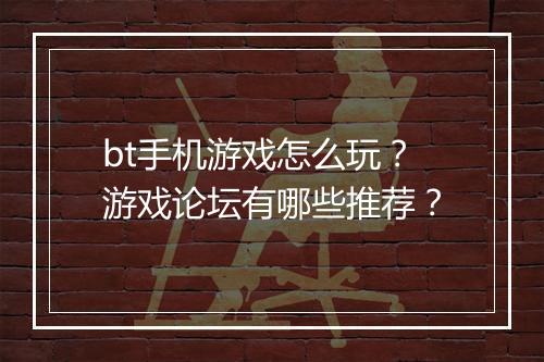 bt手机游戏怎么玩?游戏论坛有哪些推荐?
