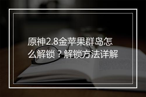 原神2.8金苹果群岛怎么解锁?解锁方法详解