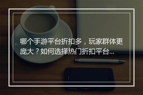 哪个手游平台折扣多,玩家群体更庞大?如何选择热门折扣平台?