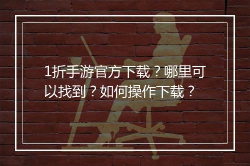 1折手游官方下载？哪里可以找到？如何操作下载？