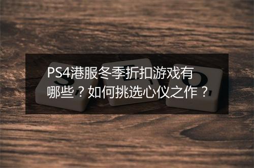 PS4港服冬季折扣游戏有哪些?如何挑选心仪之作?