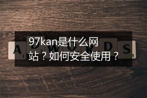 97kan是什么网站？如何安全使用？