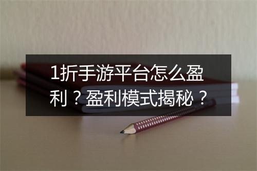 1折手游平台怎么盈利?盈利模式揭秘?
