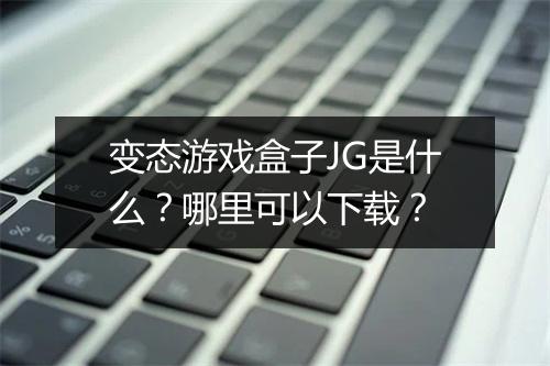 变态游戏盒子JG是什么？哪里可以下载？