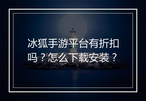冰狐手游平台有折扣吗？怎么下载安装？