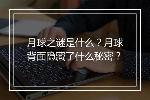 月球之谜是什么？月球背面隐藏了什么秘密？