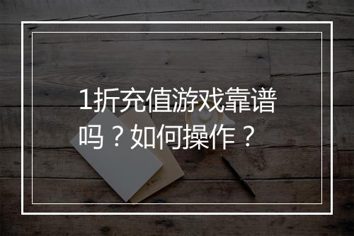 1折充值游戏靠谱吗?如何操作?