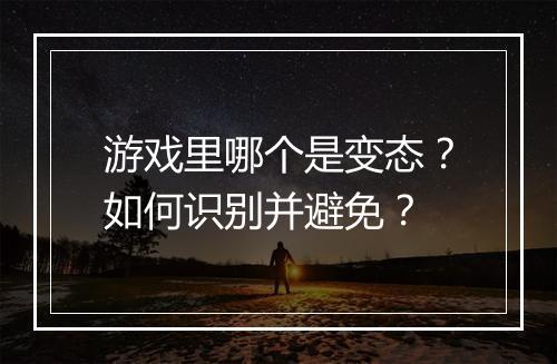 游戏里哪个是变态？如何识别并避免？