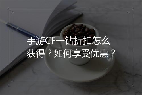 手游CF一钻折扣怎么获得?如何享受优惠?