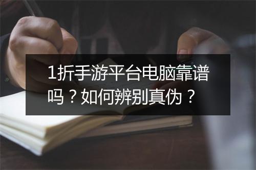1折手游平台电脑靠谱吗？如何辨别真伪？