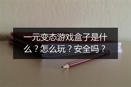一元变态游戏盒子是什么？怎么玩？安全吗？