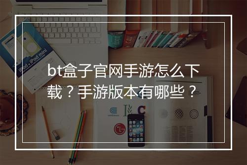 bt盒子官网手游怎么下载?手游版本有哪些?