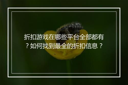 折扣游戏在哪些平台全部都有？如何找到最全的折扣信息？