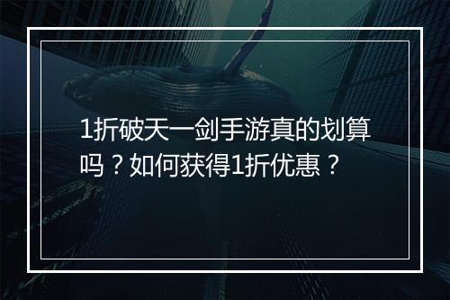 1折破天一剑手游真的划算吗？如何获得1折优惠？