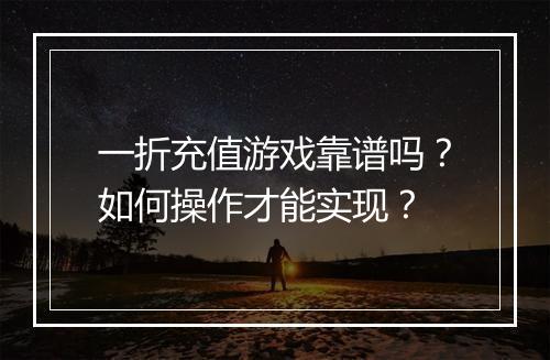 一折充值游戏靠谱吗?如何操作才能实现?