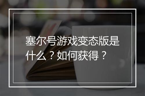 塞尔号游戏变态版是什么?如何获得?