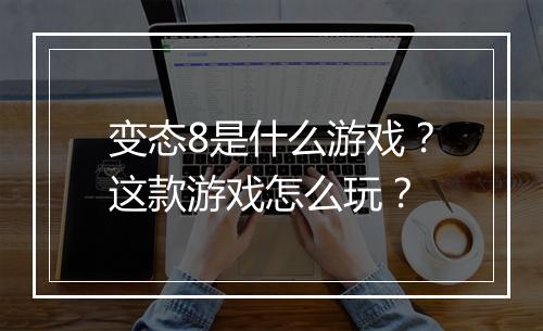 变态8是什么游戏？这款游戏怎么玩？