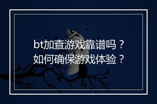 bt加查游戏靠谱吗？如何确保游戏体验？