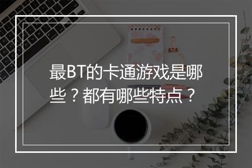 最BT的卡通游戏是哪些？都有哪些特点？