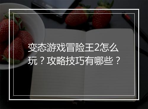 变态游戏冒险王2怎么玩？攻略技巧有哪些？