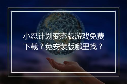 小忍计划变态版游戏免费下载?免安装版哪里找?