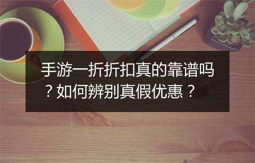 手游一折折扣真的靠谱吗?如何辨别真假优惠?