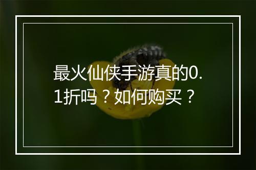 最火仙侠手游真的0.1折吗?如何购买?