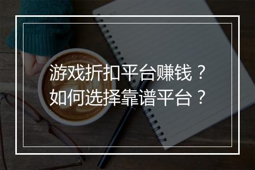 游戏折扣平台赚钱？如何选择靠谱平台？