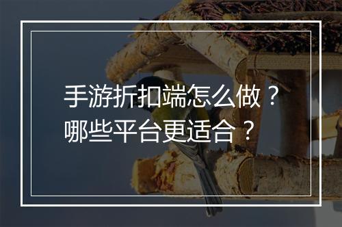 手游折扣端怎么做？哪些平台更适合？