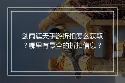 剑雨遮天手游折扣怎么获取？哪里有最全的折扣信息？