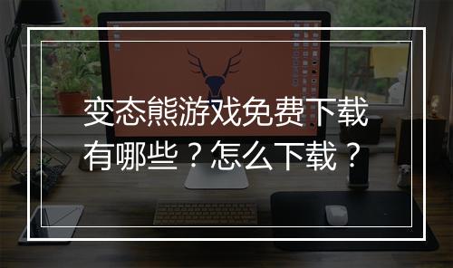 变态熊游戏免费下载有哪些?怎么下载?