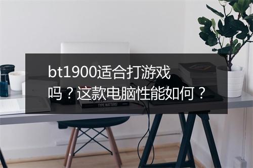 bt1900适合打游戏吗？这款电脑性能如何？