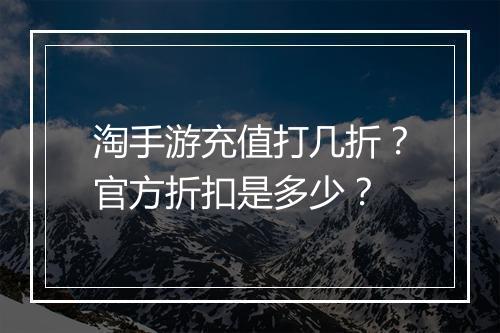 淘手游充值打几折？官方折扣是多少？