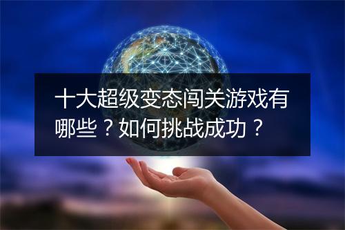 十大超级变态闯关游戏有哪些？如何挑战成功？