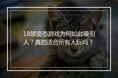 18禁变态游戏为何如此吸引人?真的适合所有人玩吗?