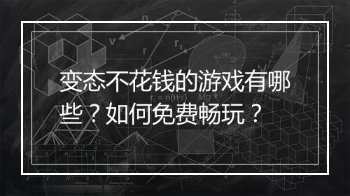 变态不花钱的游戏有哪些?如何免费畅玩?