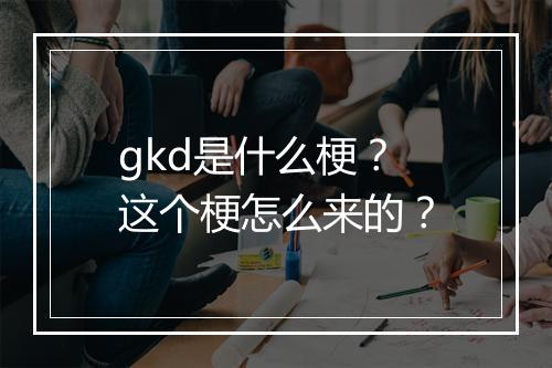 gkd是什么梗?这个梗怎么来的?
