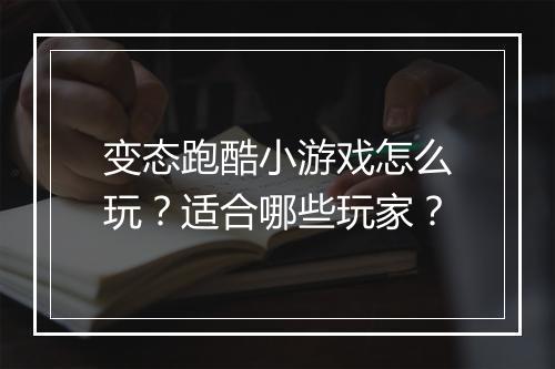 变态跑酷小游戏怎么玩？适合哪些玩家？